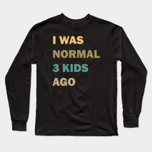 I was normal 3 kids ago Long Sleeve T-Shirt